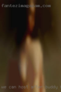 We can host after buddy fuck we meet.